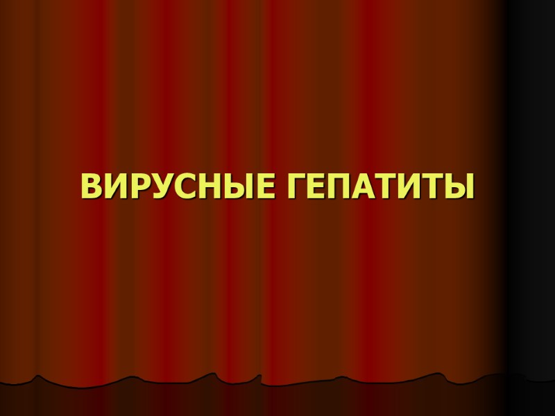 ВИРУСНЫЕ ГЕПАТИТЫ ВИРУСНЫЕ ГЕПАТИТЫ